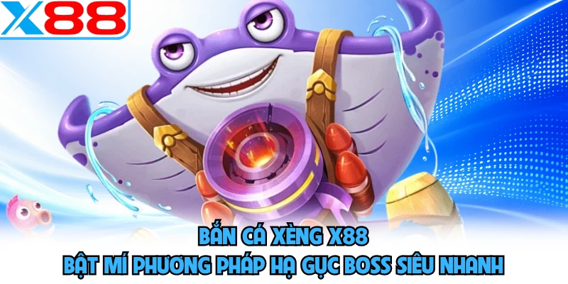 Bắn Cá Xèng X88 - Bật Mí Phương Pháp Hạ Gục Boss Siêu Nhanh