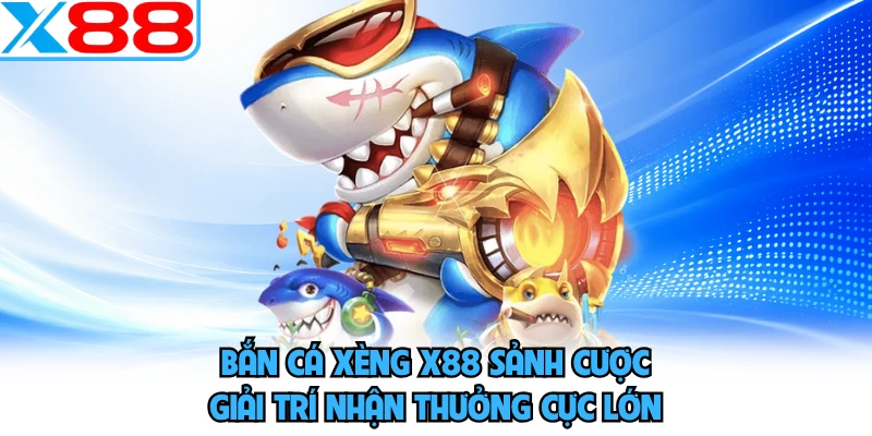 Bắn cá xèng X88 sảnh cược giải trí nhận thưởng cực lớn