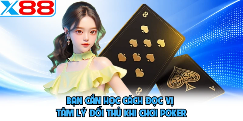 Bạn cần học cách đọc vị tâm lý đối thủ khi chơi Poker