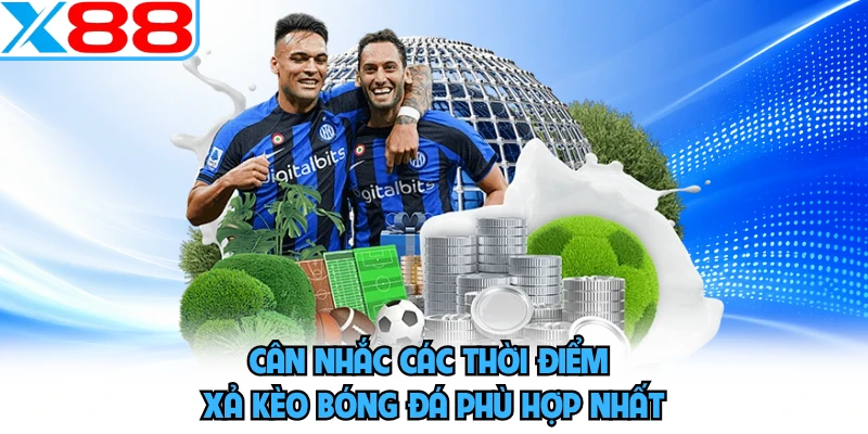 Cân nhắc các thời điểm xả kèo bóng đá phù hợp nhất