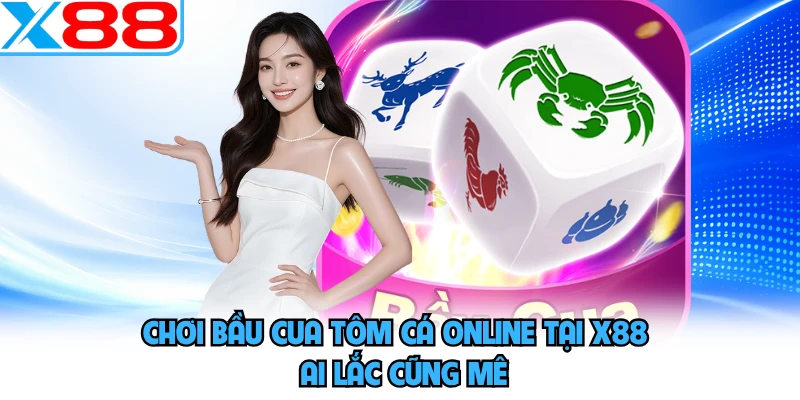 Chơi Bầu Cua Tôm Cá Online Tại X88 - Ai Lắc Cũng Mê