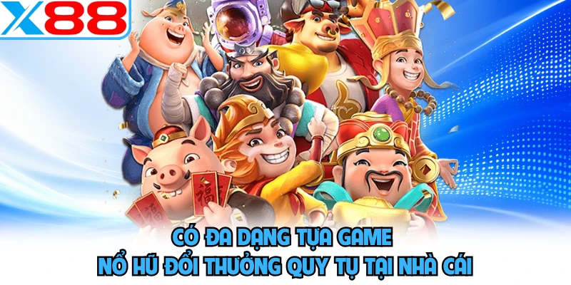 Có đa dạng tựa game nổ hũ đổi thưởng quy tụ tại nhà cái