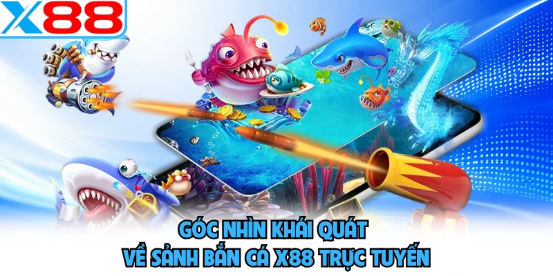 Góc nhìn khái quát về sảnh bắn cá X88 trực tuyến