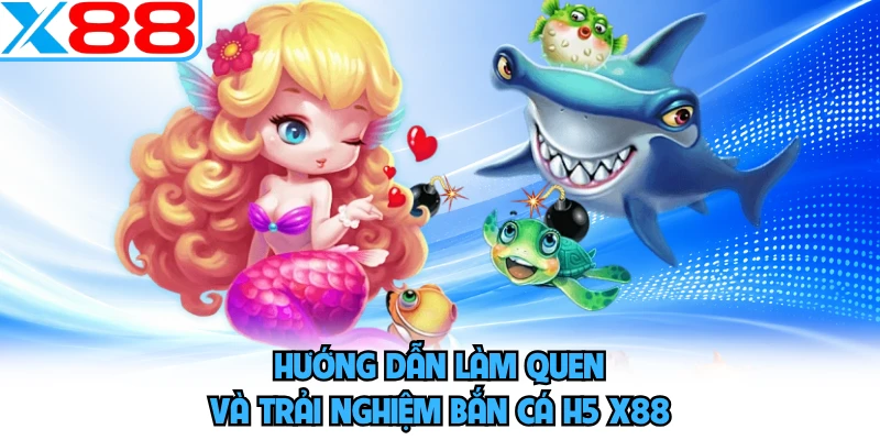 Hướng dẫn làm quen và trải nghiệm bắn cá H5 X88