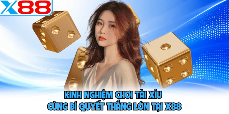 Kinh Nghiệm Chơi Tài Xỉu Cùng Bí Quyết Thắng Lớn Tại X88