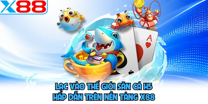 Lạc vào thế giới săn cá h5 hấp dẫn trên nền tảng X88