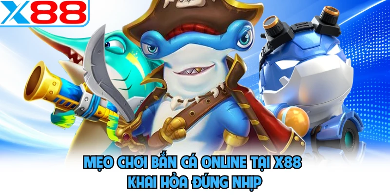 Mẹo Chơi Bắn Cá Online Tại X88 - Khai Hỏa Đúng Nhịp