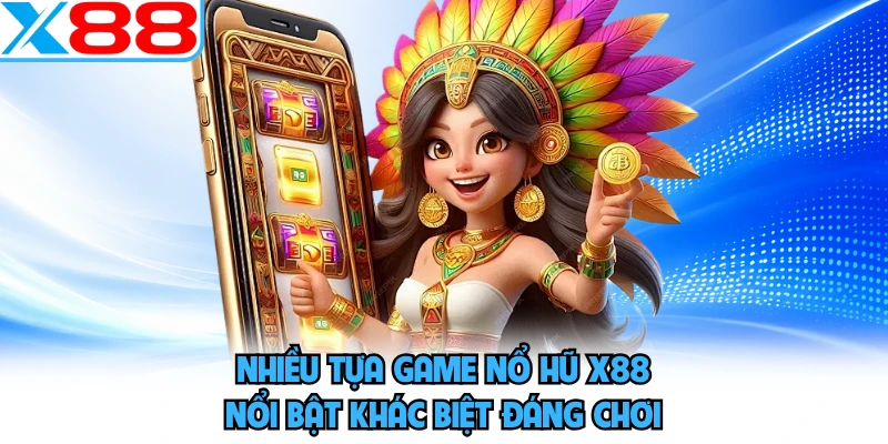 Nhiều tựa game nổ hũ X88 nổi bật khác biệt đáng chơi