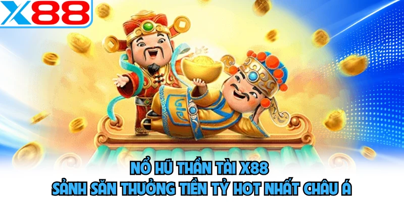 Nổ Hũ Thần Tài X88 - Sảnh Săn Thưởng Tiền Tỷ Hot Nhất Châu Á