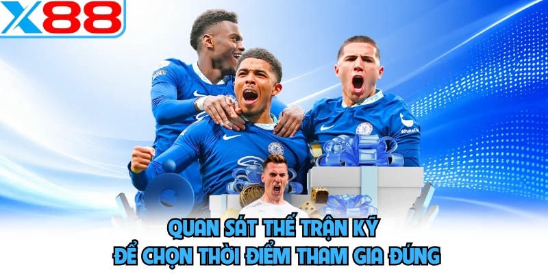 Quan sát thế trận kỹ để chọn thời điểm tham gia đúng
