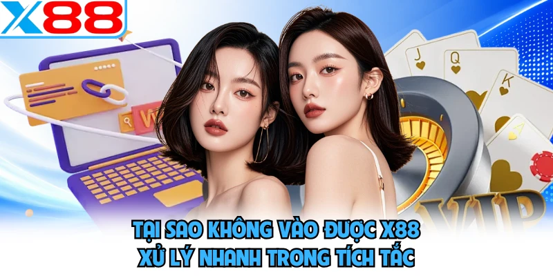 Tại Sao Không Vào Được X88 - Xử Lý Nhanh Trong Tích Tắc