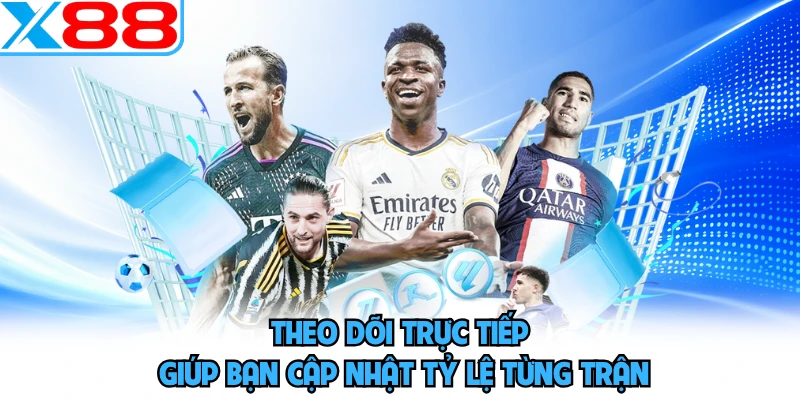 Theo dõi trực tiếp giúp bạn cập nhật tỷ lệ từng trận