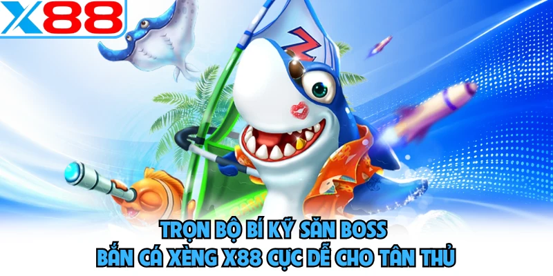 Trọn bộ bí kỹ săn boss bắn cá xèng X88 cực dễ cho tân thủ