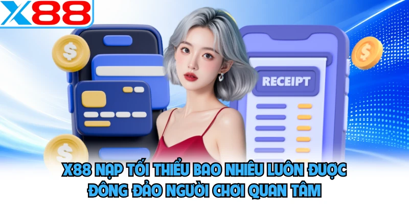 X88 nạp tối thiểu bao nhiêu luôn được đông đảo người chơi quan tâm