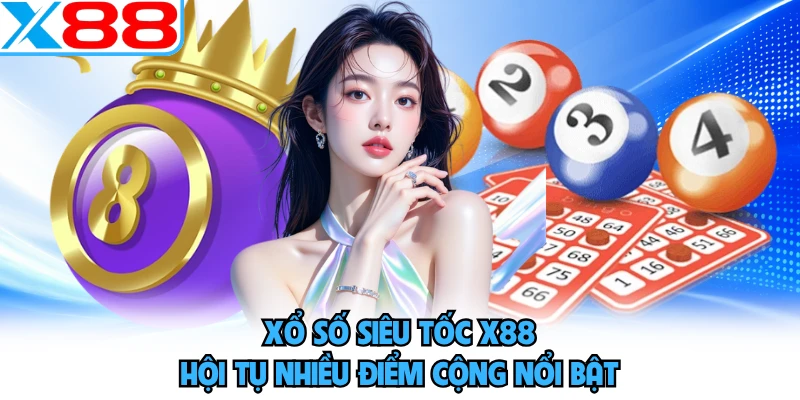 Xổ số siêu tốc X88 hội tụ nhiều điểm cộng nổi bật